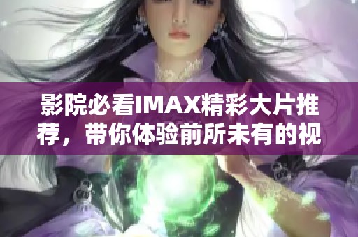 影院必看IMAX精彩大片推荐，带你体验前所未有的视觉盛宴