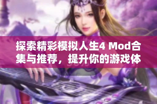 探索精彩模拟人生4 Mod合集与推荐，提升你的游戏体验！