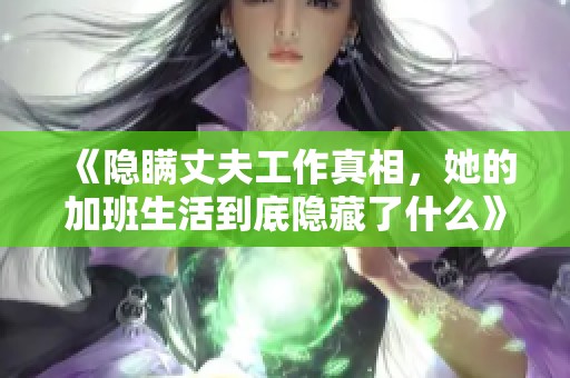 《隐瞒丈夫工作真相，她的加班生活到底隐藏了什么》