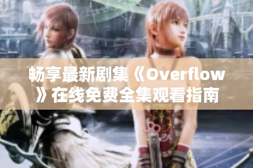 畅享最新剧集《Overflow》在线免费全集观看指南