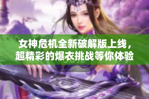 女神危机全新破解版上线，超精彩的爆衣挑战等你体验