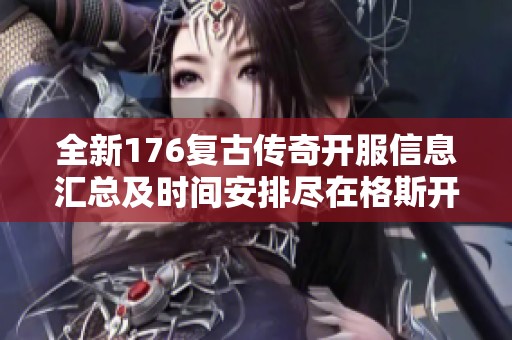 全新176复古传奇开服信息汇总及时间安排尽在格斯开服网