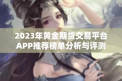 2023年黄金期货交易平台APP推荐榜单分析与评测