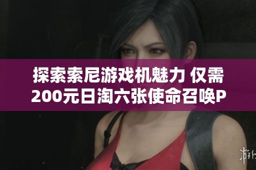 探索索尼游戏机魅力 仅需200元日淘六张使命召唤PS4光盘享受畅快游戏体验