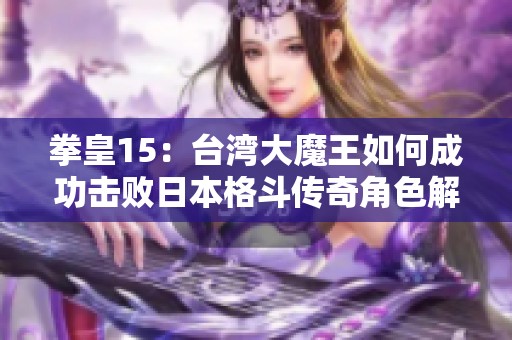 拳皇15：台湾大魔王如何成功击败日本格斗传奇角色解析