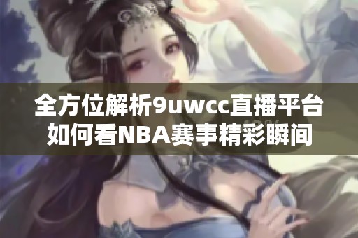 全方位解析9uwcc直播平台如何看NBA赛事精彩瞬间