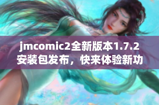 jmcomic2全新版本1.7.2安装包发布，快来体验新功能与优化！