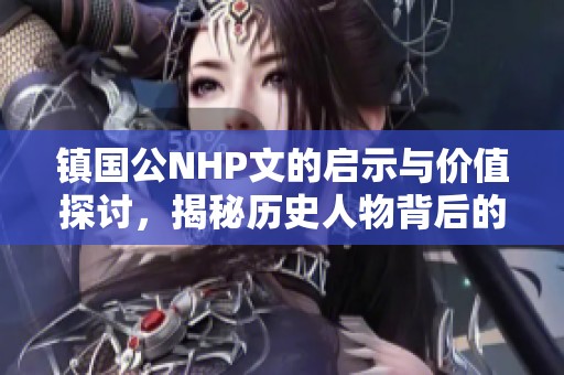 镇国公NHP文的启示与价值探讨，揭秘历史人物背后的故事