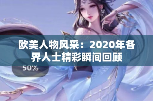 欧美人物风采：2020年各界人士精彩瞬间回顾