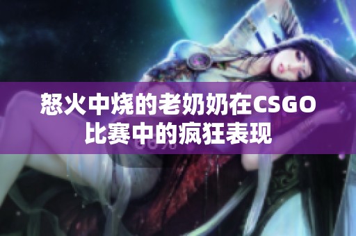 怒火中烧的老奶奶在CSGO比赛中的疯狂表现