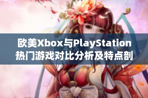 欧美Xbox与PlayStation热门游戏对比分析及特点剖析