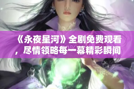 《永夜星河》全剧免费观看，尽情领略每一幕精彩瞬间