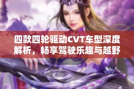 四款四轮驱动CVT车型深度解析，畅享驾驶乐趣与越野魅力