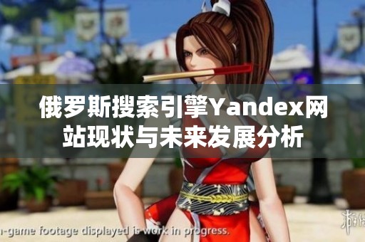 俄罗斯搜索引擎Yandex网站现状与未来发展分析