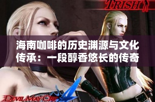 海南咖啡的历史渊源与文化传承：一段醇香悠长的传奇故事