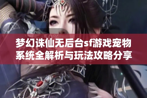 梦幻诛仙无后台sf游戏宠物系统全解析与玩法攻略分享