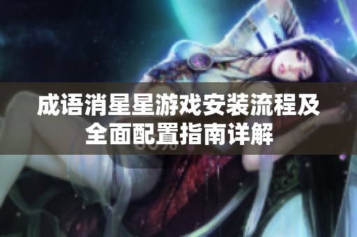 成语消星星游戏安装流程及全面配置指南详解