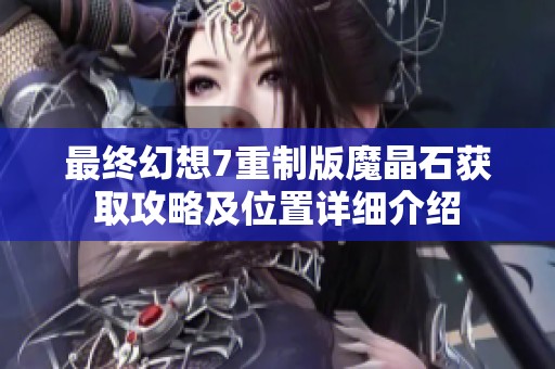 最终幻想7重制版魔晶石获取攻略及位置详细介绍