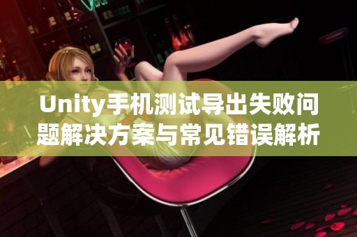 Unity手机测试导出失败问题解决方案与常见错误解析