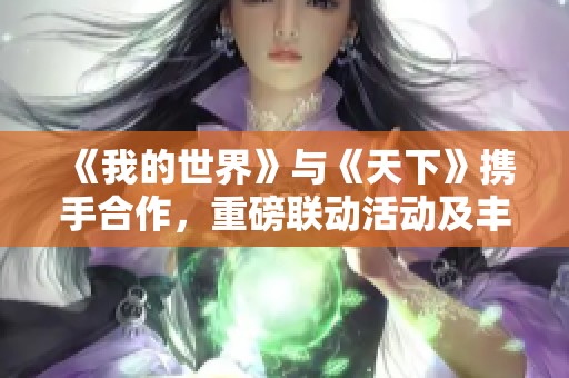 《我的世界》与《天下》携手合作，重磅联动活动及丰厚奖励正式推出