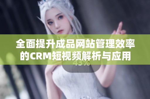 全面提升成品网站管理效率的CRM短视频解析与应用