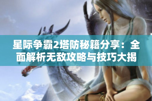 星际争霸2塔防秘籍分享：全面解析无敌攻略与技巧大揭秘