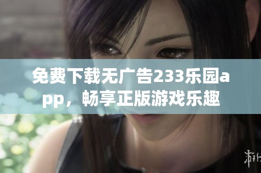 免费下载无广告233乐园app，畅享正版游戏乐趣