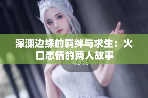 深渊边缘的羁绊与求生：火口恋情的两人故事