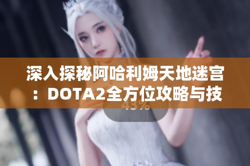 深入探秘阿哈利姆天地迷宫：DOTA2全方位攻略与技巧解析