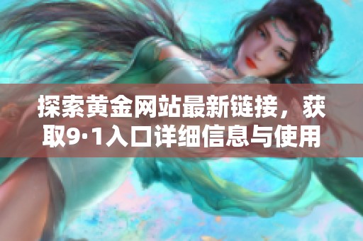 探索黄金网站最新链接，获取9·1入口详细信息与使用指南