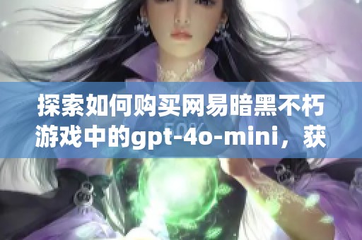 探索如何购买网易暗黑不朽游戏中的gpt-4o-mini，获取攻略全解析