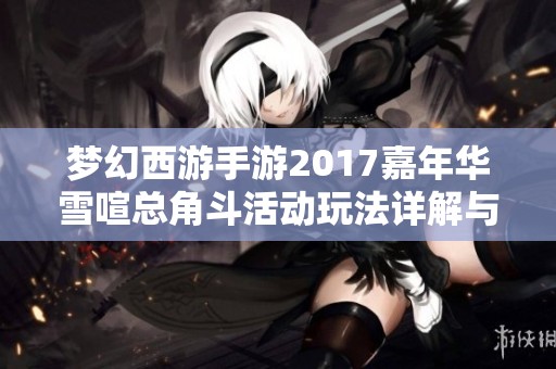 梦幻西游手游2017嘉年华雪喧总角斗活动玩法详解与攻略