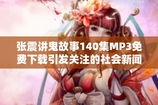 张震讲鬼故事140集MP3免费下载引发关注的社会新闻