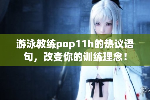 游泳教练pop11h的热议语句，改变你的训练理念！