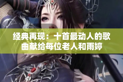 经典再现：十首最动人的歌曲献给每位老人和雨婷