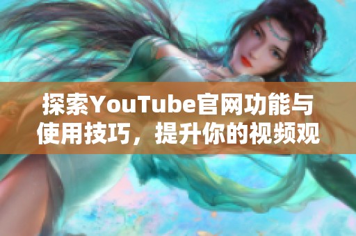 探索YouTube官网功能与使用技巧，提升你的视频观看体验