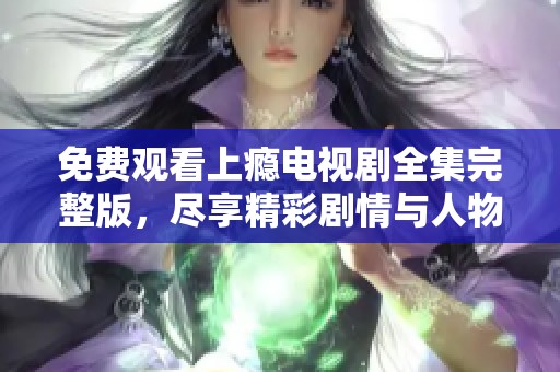 免费观看上瘾电视剧全集完整版，尽享精彩剧情与人物成长