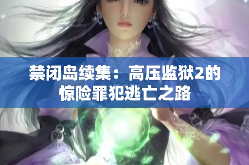 禁闭岛续集：高压监狱2的惊险罪犯逃亡之路