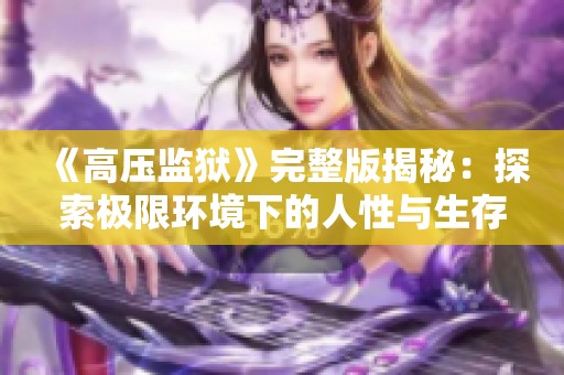 《高压监狱》完整版揭秘：探索极限环境下的人性与生存挑战