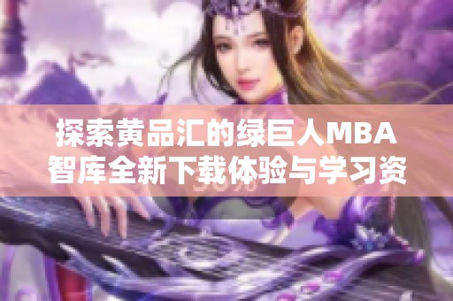 探索黄品汇的绿巨人MBA智库全新下载体验与学习资源分享