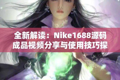 全新解读：Nike1688源码成品视频分享与使用技巧探讨