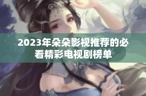 2023年朵朵影视推荐的必看精彩电视剧榜单