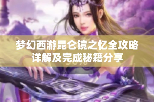 梦幻西游昆仑镜之忆全攻略详解及完成秘籍分享