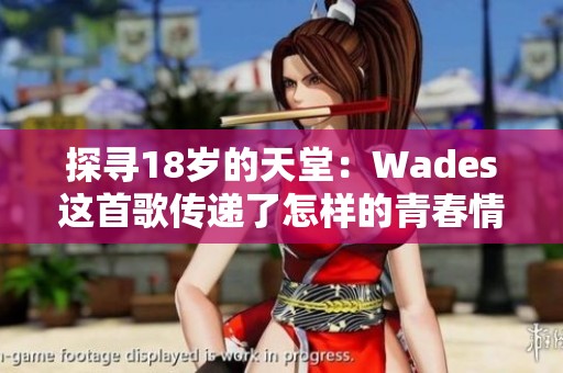 探寻18岁的天堂：Wades这首歌传递了怎样的青春情感