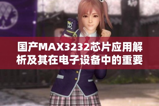 国产MAX3232芯片应用解析及其在电子设备中的重要性