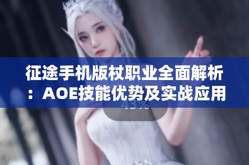 征途手机版杖职业全面解析：AOE技能优势及实战应用评测探讨