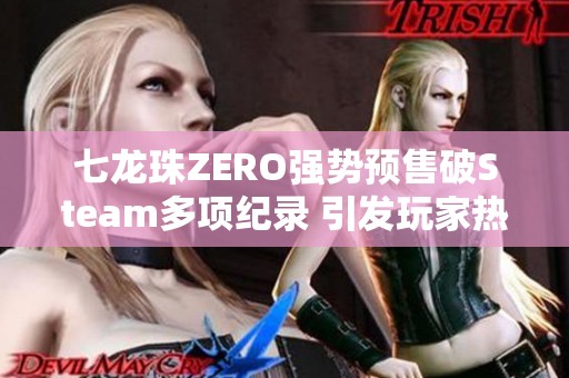 七龙珠ZERO强势预售破Steam多项纪录 引发玩家热议与期待