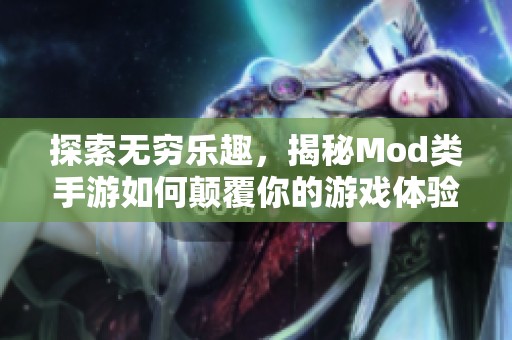 探索无穷乐趣，揭秘Mod类手游如何颠覆你的游戏体验