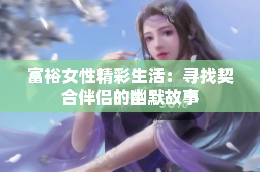 富裕女性精彩生活：寻找契合伴侣的幽默故事