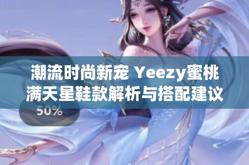 潮流时尚新宠 Yeezy蜜桃满天星鞋款解析与搭配建议